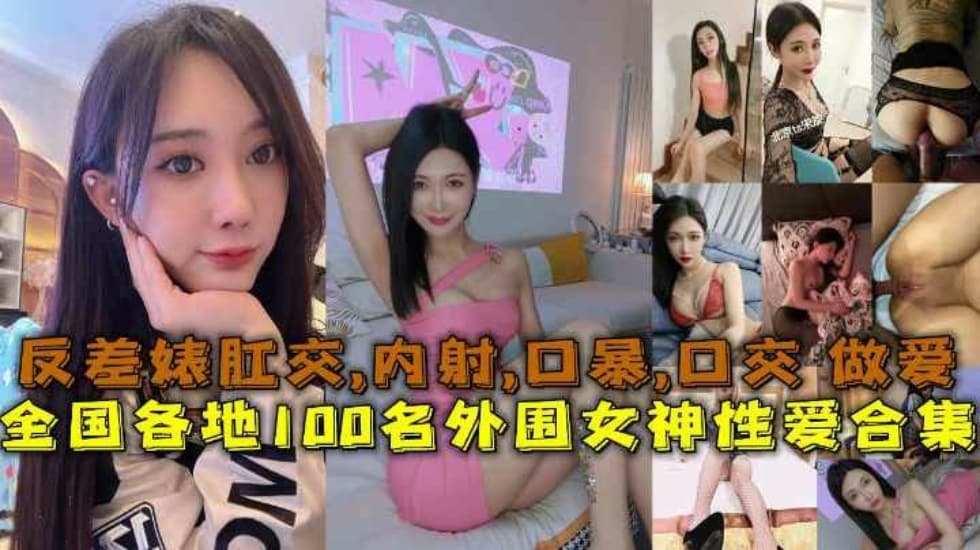 【性爱合集】全国各地100名外围女神性爱合集反差婊露脸做爱肛交口暴性爱